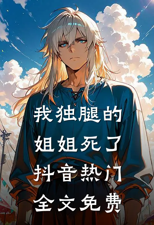 我独腿的姐姐死了抖音热门全文免费