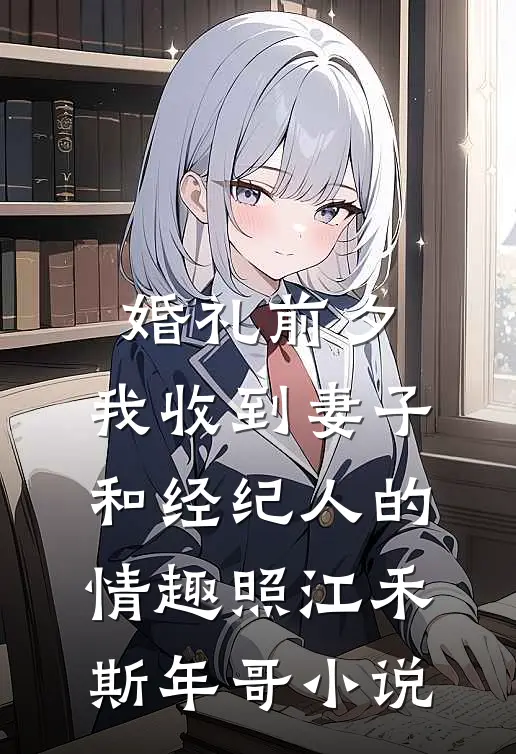 婚礼前夕,我收到妻子和经纪人的情趣照江禾斯年哥小说