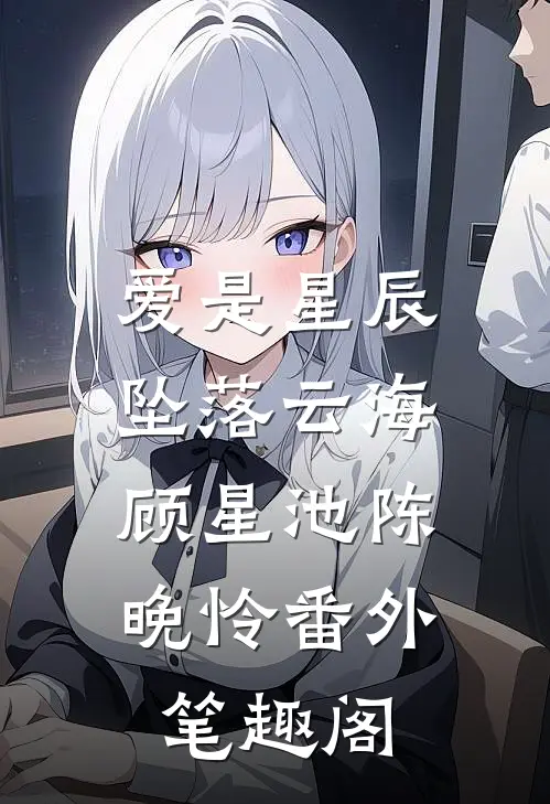 爱是星辰，坠落云海：顾星池陈晚怜番外笔趣阁