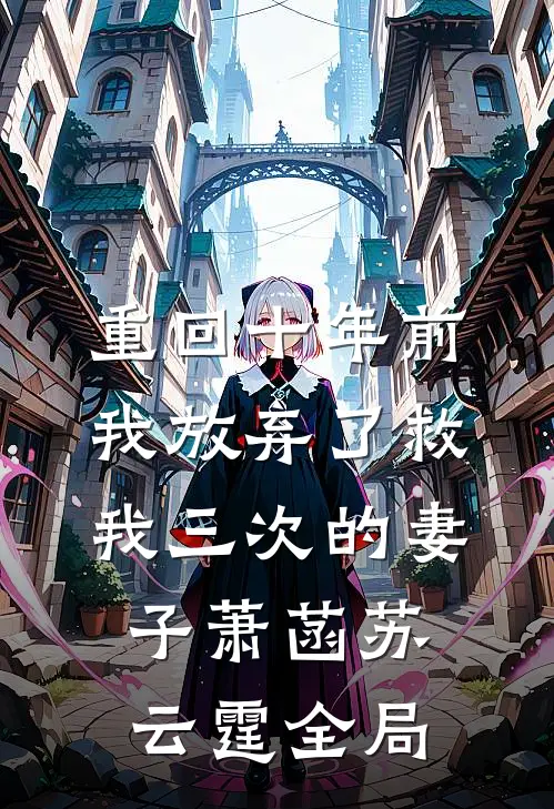 重回十年前，我放弃了救我三次的妻子萧菡苏云霆全局