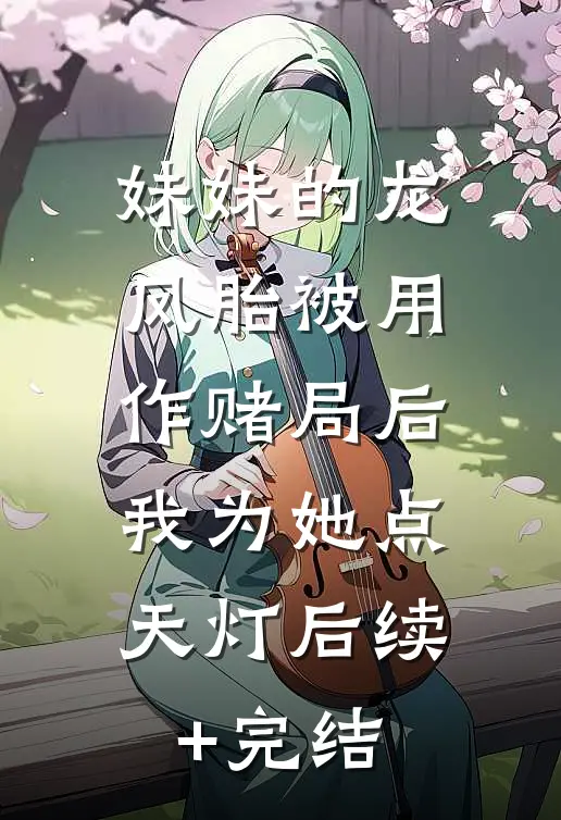 妹妹的龙凤胎被用作赌局后，我为她点天灯后续+完结