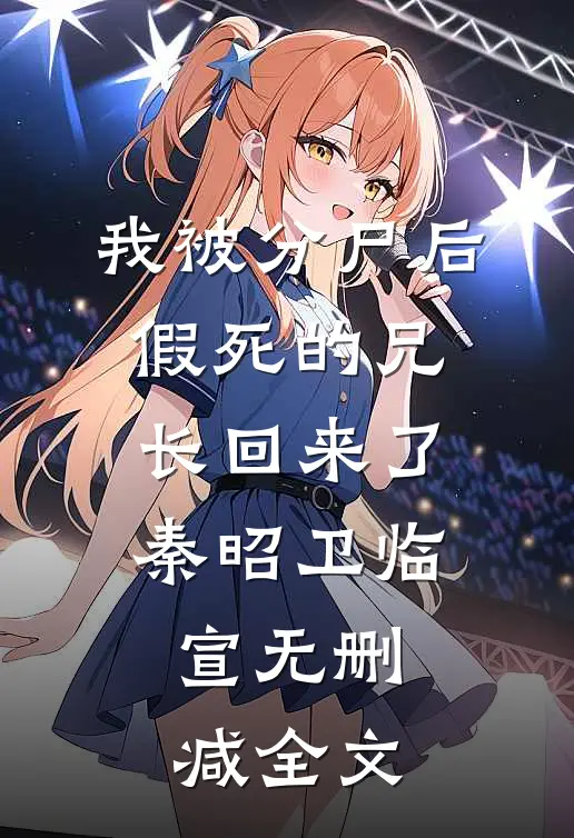 我被分尸后，假死的兄长回来了秦昭卫临宣无删减全文