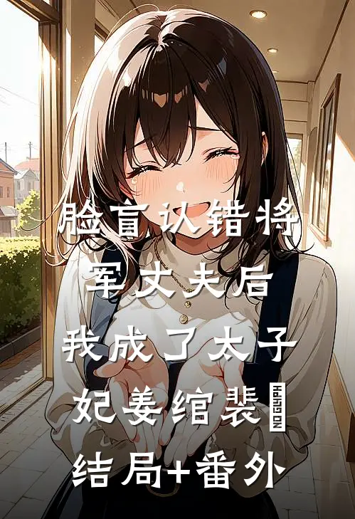 脸盲认错将军丈夫后，我成了太子妃姜绾裴璟结局+番外