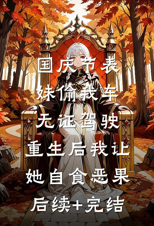 国庆节表妹偷我车无证驾驶，重生后我让她自食恶果后续+完结