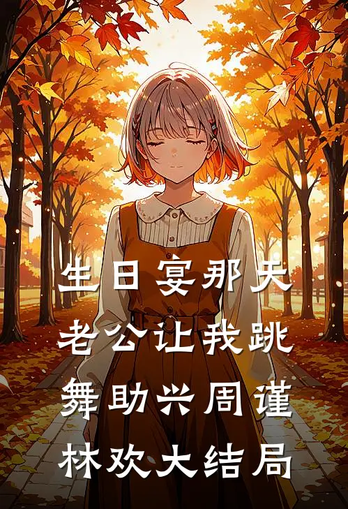 生日宴那天，老公让我跳舞助兴周谨林欢大结局