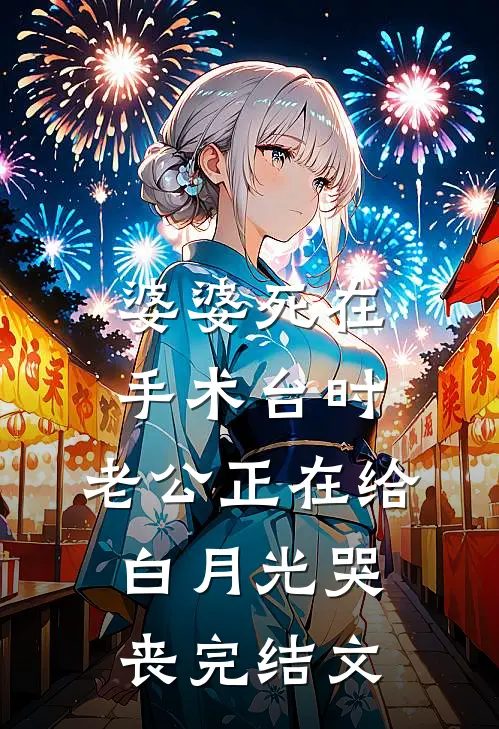 婆婆死在手术台时，老公正在给白月光哭丧完结文