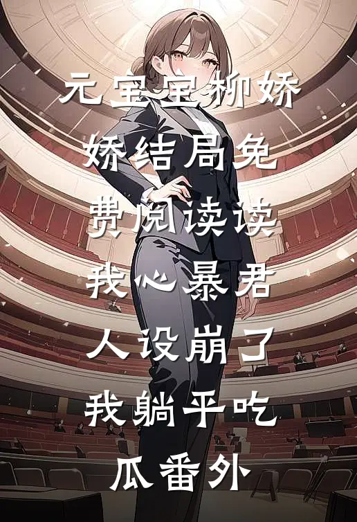 元宝宝柳娇娇结局免费阅读读我心暴君人设崩了，我躺平吃瓜番外