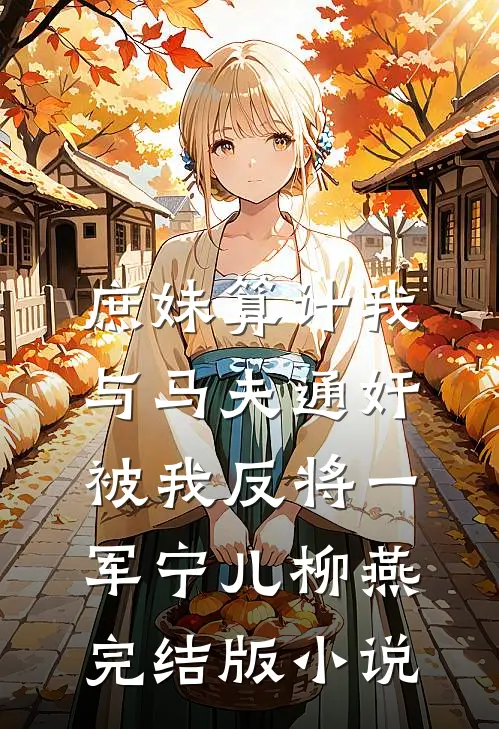 庶妹算计我与马夫通奸，被我反将一军宁儿柳燕完结版小说