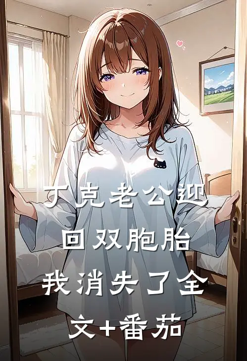 丁克老公迎回双胞胎，我消失了全文+番茄