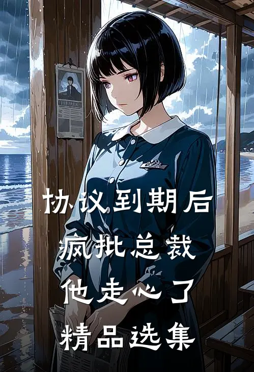 协议到期后，疯批总裁他走心了精品选集