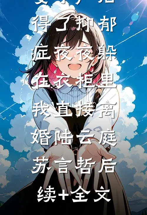 妻子产后得了抑郁症夜夜躲在衣柜里，我直接离婚陆云庭苏言哲后续+全文