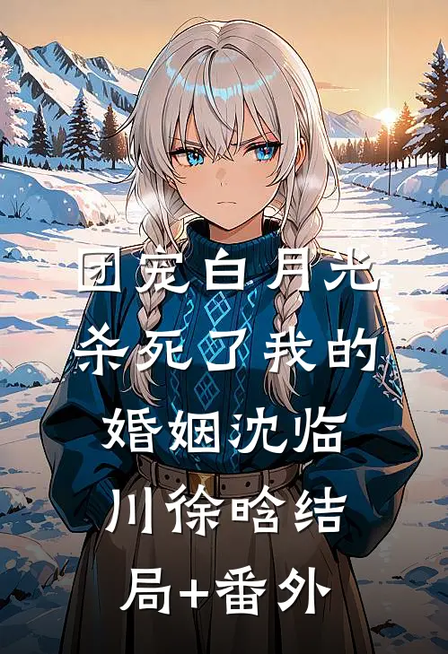 团宠白月光杀死了我的婚姻沈临川徐晗结局+番外