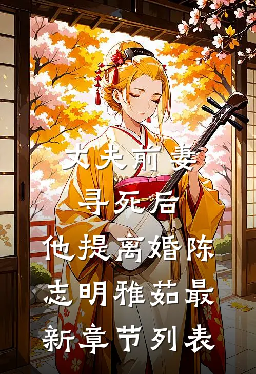丈夫前妻寻死后，他提离婚陈志明雅茹最新章节列表