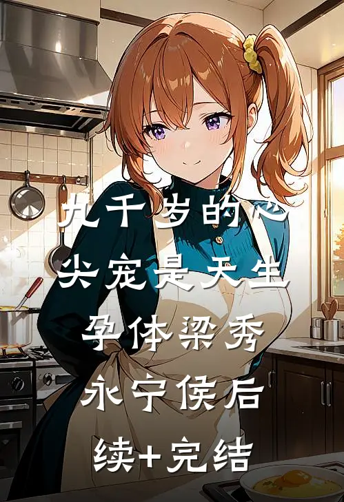 九千岁的心尖宠是天生孕体梁秀永宁侯后续+完结