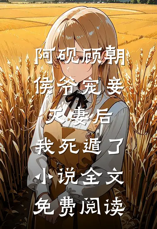阿砚顾朝侯爷宠妾灭妻后，我死遁了小说全文免费阅读