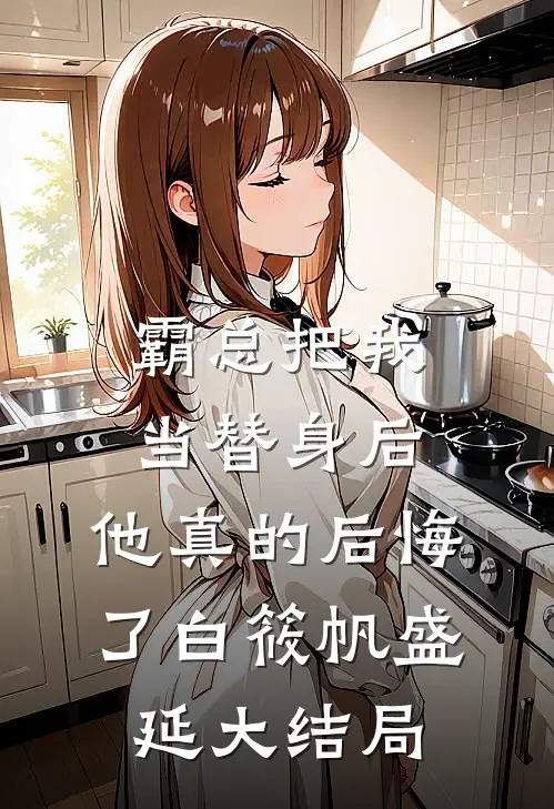 霸总把我当替身后，他真的后悔了白筱帆盛延大结局