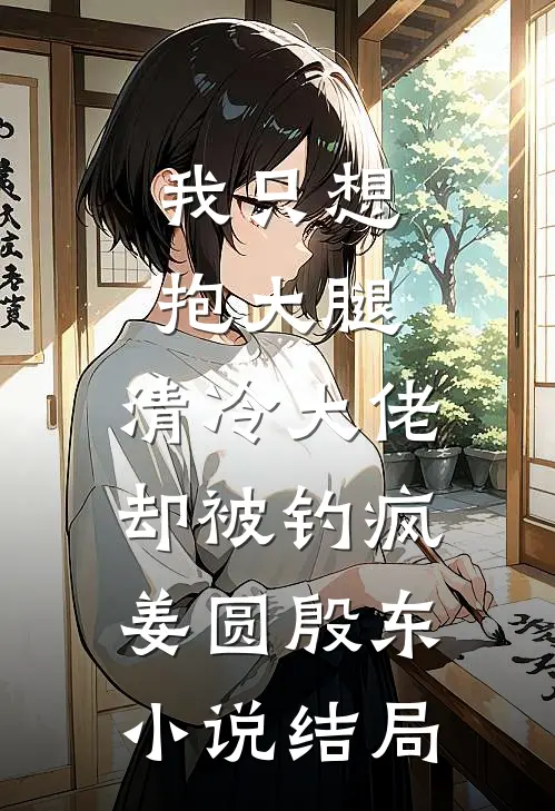 我只想抱大腿，清冷大佬却被钓疯姜圆殷东小说结局