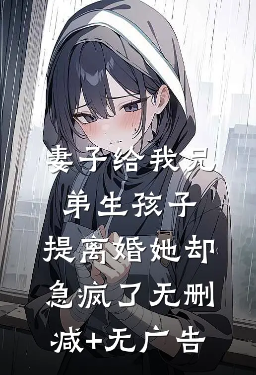 妻子给我兄弟生孩子，提离婚她却急疯了无删减+无广告