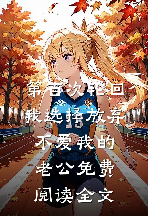 第百次轮回，我选择放弃不爱我的老公免费阅读全文
