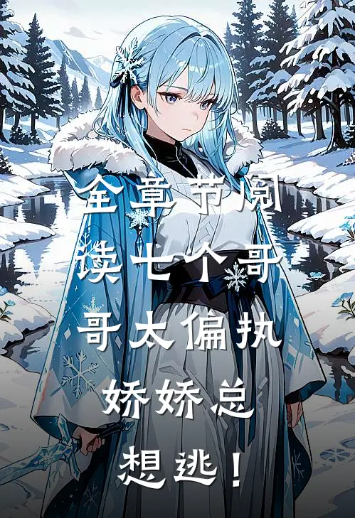 全章节阅读七个哥哥太偏执，娇娇总想逃！