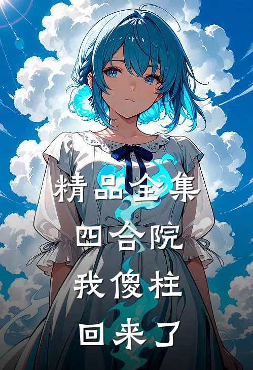 精品全集四合院：我傻柱回来了
