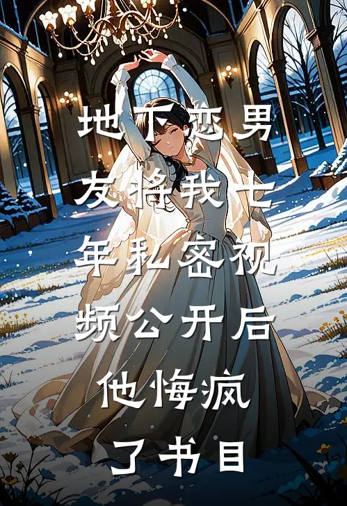 地下恋男友将我七年私密视频公开后，他悔疯了书目