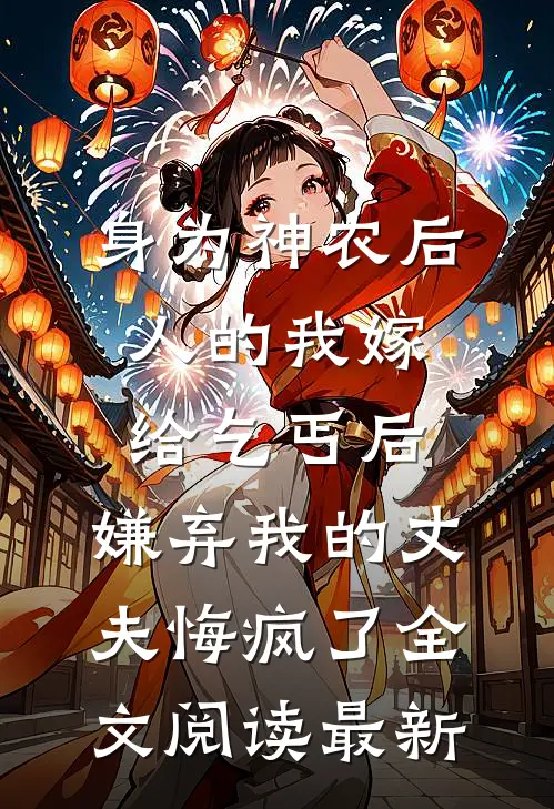 身为神农后人的我嫁给乞丐后，嫌弃我的丈夫悔疯了全文阅读最新