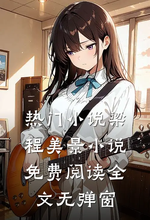 热门小说梁程美景小说免费阅读全文无弹窗