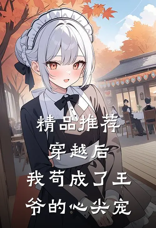 精品推荐穿越后，我苟成了王爷的心尖宠