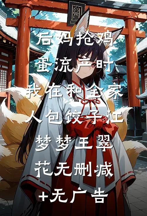 后妈抢鸡蛋流产时，我在和全家人包饺子江梦梦王翠花无删减+无广告