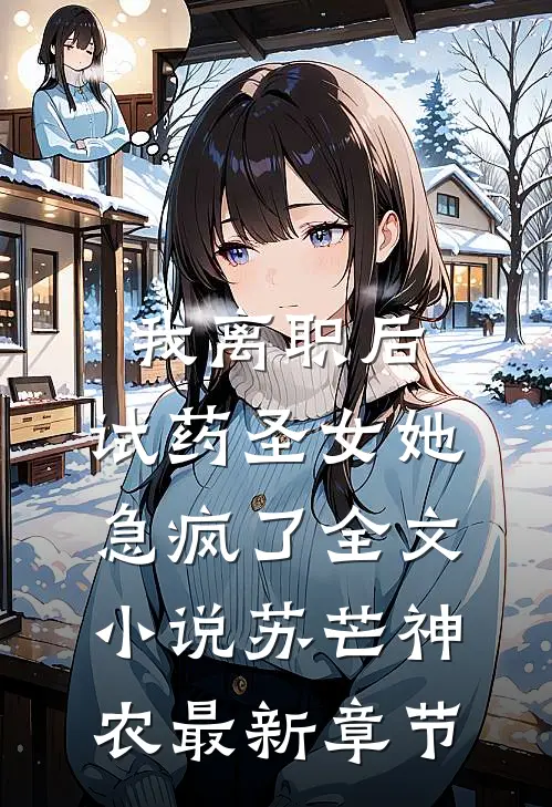 我离职后，“试药圣女”她急疯了全文小说苏芒神农最新章节