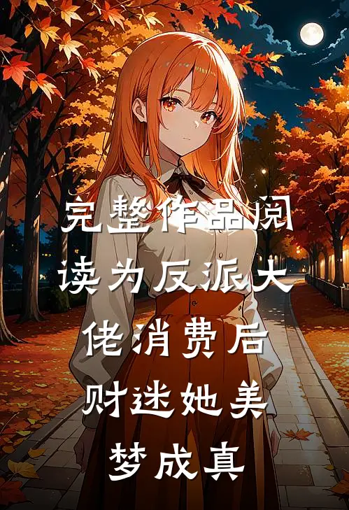 完整作品阅读为反派大佬消费后，财迷她美梦成真