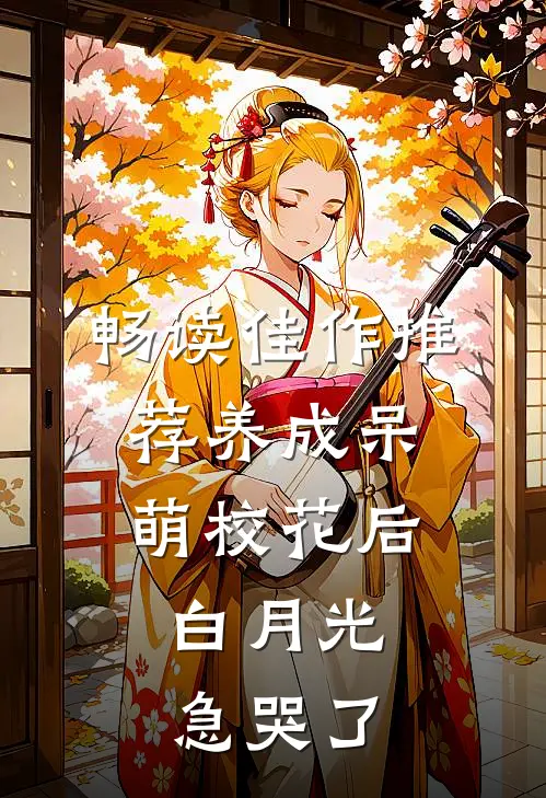 畅读佳作推荐养成呆萌校花后，白月光急哭了