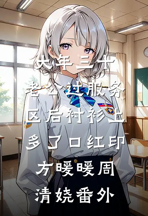 大年三十，老公过服务区后衬衫上多了口红印方暖暖周清娆番外