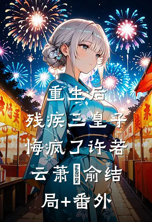 重生后，残疾三皇子悔疯了许若云萧璟俞结局+番外