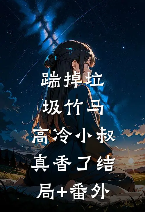 踹掉垃圾竹马，高冷小叔真香了结局+番外