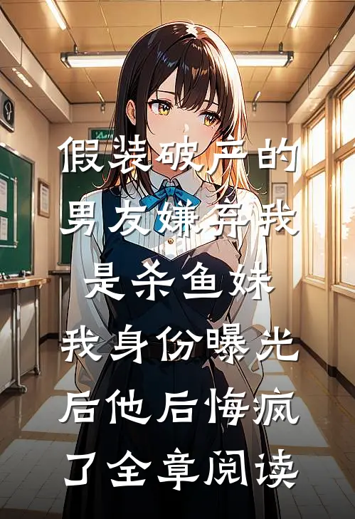 假装破产的男友嫌弃我是杀鱼妹，我身份曝光后他后悔疯了全章阅读