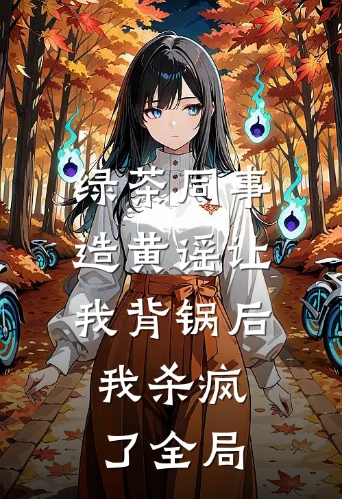 绿茶同事造黄谣让我背锅后，我杀疯了全局