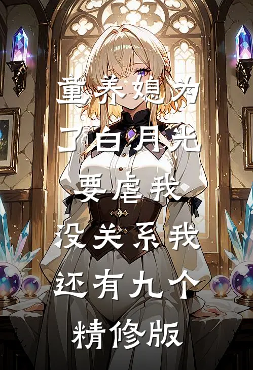 童养媳为了白月光要虐我，没关系我还有九个精修版