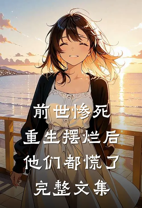 前世惨死，重生摆烂后他们都慌了完整文集