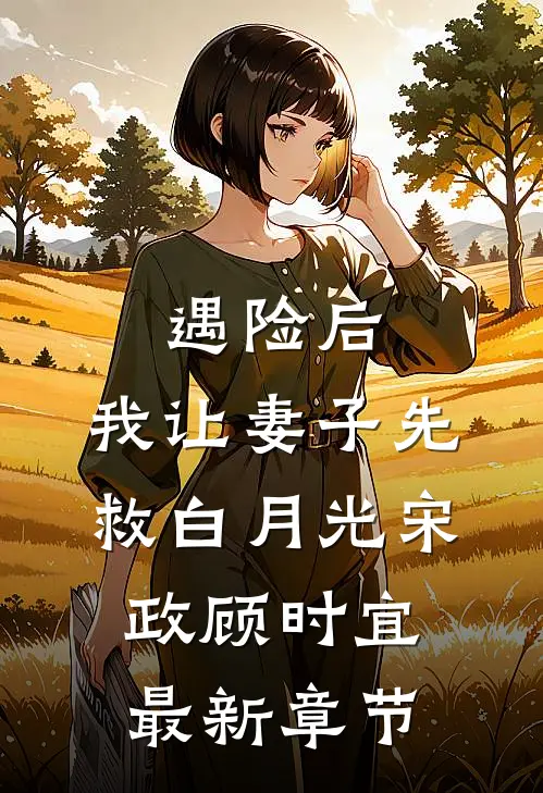遇险后，我让妻子先救白月光宋政顾时宜最新章节