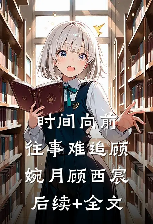 时间向前，往事难追顾婉月顾西宸后续+全文