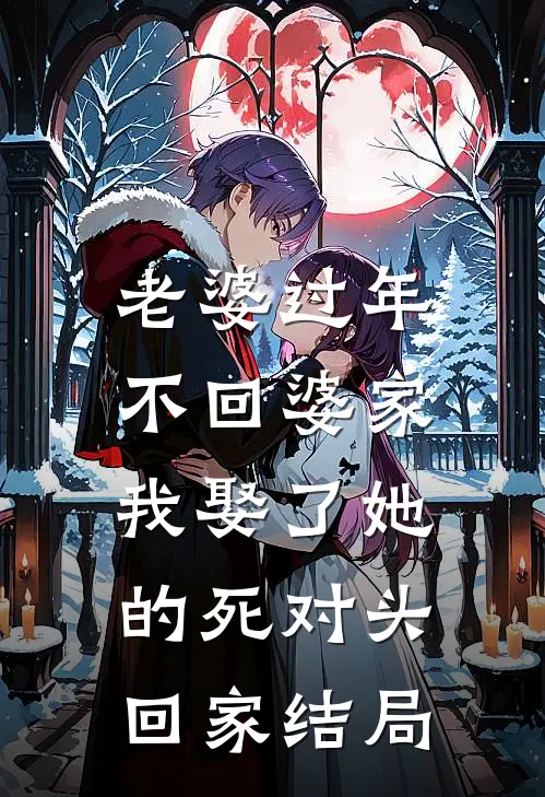 老婆过年不回婆家，我娶了她的死对头回家结局
