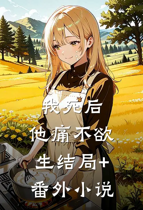 我死后，他痛不欲生结局+番外小说