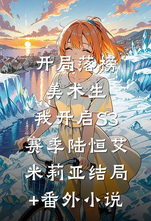 开局落榜美术生，我开启S3赛季陆恒艾米莉亚结局+番外小说