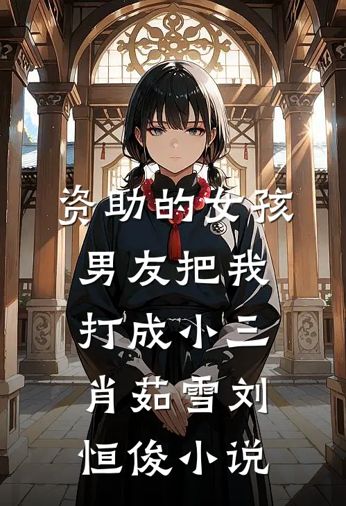 资助的女孩男友把我打成小三肖茹雪刘恒俊小说