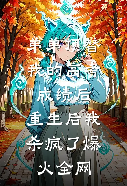 弟弟顶替我的高考成绩后，重生后我杀疯了爆火全网
