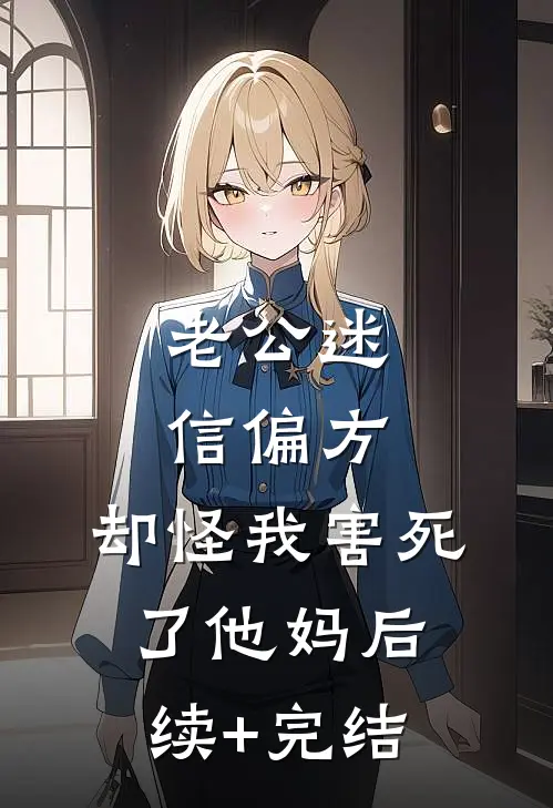 老公迷信偏方，却怪我害死了他妈后续+完结