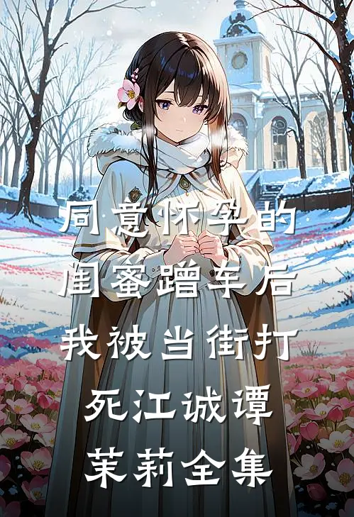 同意怀孕的闺蜜蹭车后，我被当街打死江诚谭茉莉全集