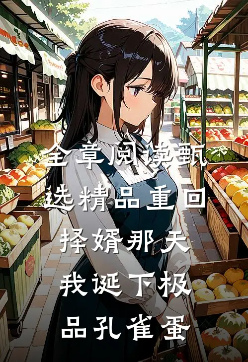 全章阅读甄选精品重回择婿那天，我诞下极品孔雀蛋